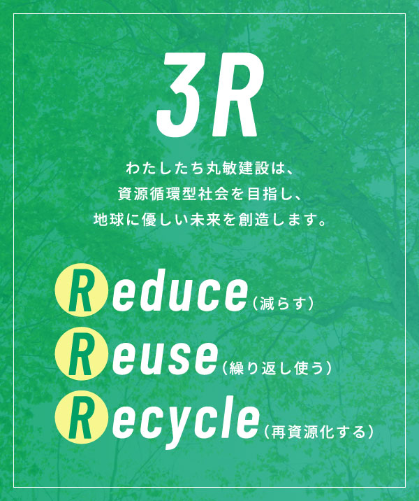 [3R]わたしたち丸敏建設は、資源循環型社会を目指し、地球に優しい未来を創造します。Reduce（減らす）/ Reuse（繰り返し使う）/ Recycle（再資源化する）
